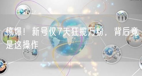 惊爆！新号仅7天狂揽万粉，背后竟是这操作