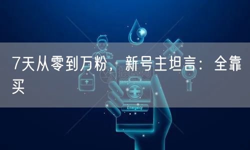 7天从零到万粉，新号主坦言：全靠买
