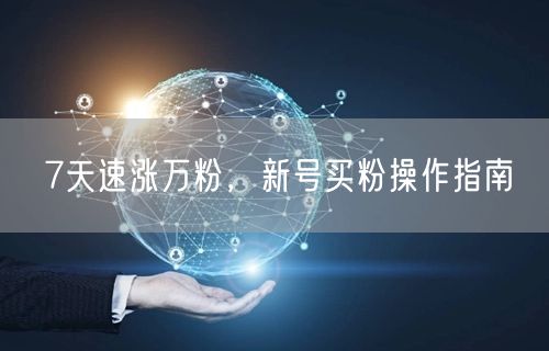 7天速涨万粉，新号买粉操作指南
