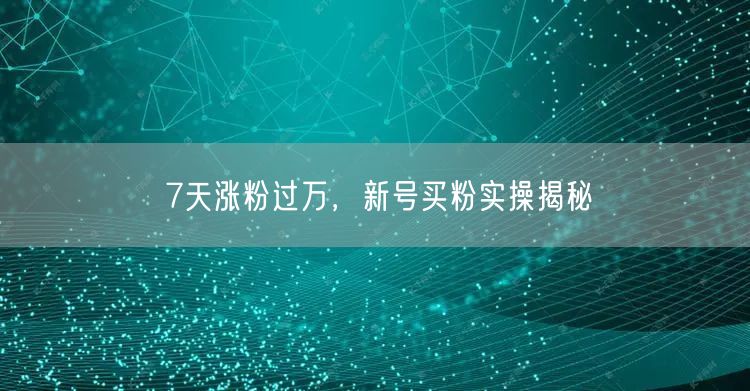 7天涨粉过万，新号买粉实操揭秘