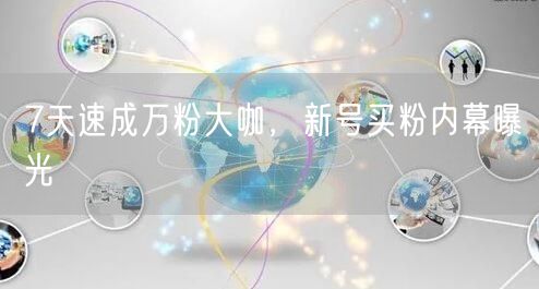 7天速成万粉大咖，新号买粉内幕曝光