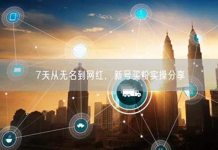 7天从无名到网红，新号买粉实操分享