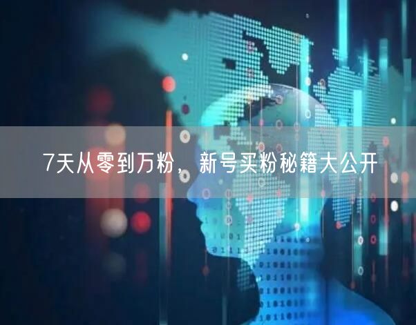 7天从零到万粉，新号买粉秘籍大公开