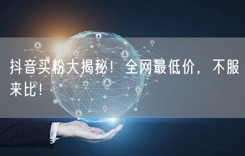 抖音买粉大揭秘！全网最低价，不服来比！