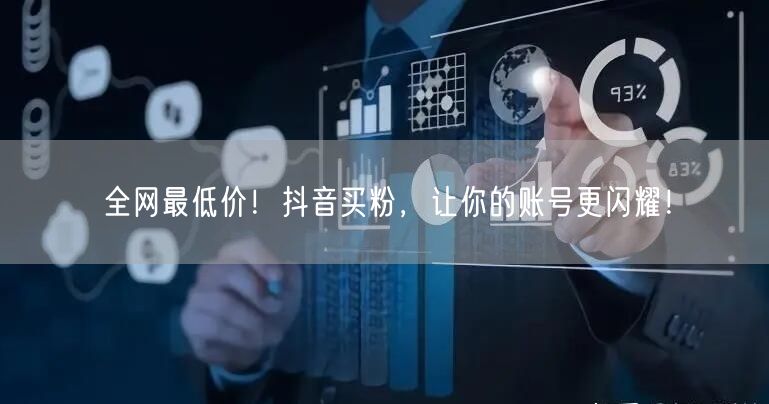 全网最低价！抖音买粉，让你的账号更闪耀！