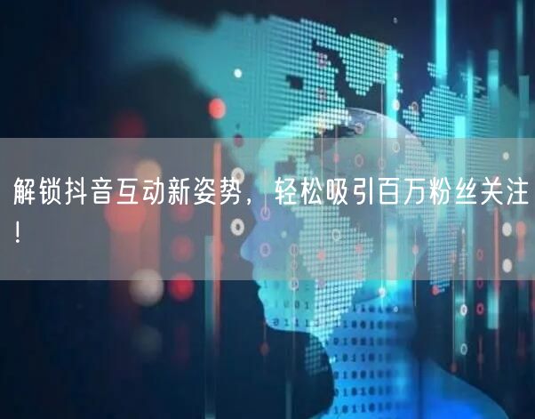 解锁抖音互动新姿势，轻松吸引百万粉丝关注！