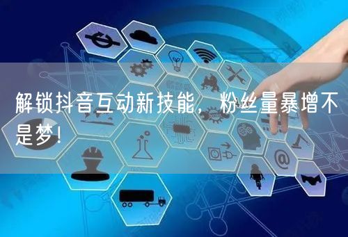 解锁抖音互动新技能，粉丝量暴增不是梦！