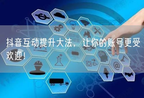 抖音互动提升大法，让你的账号更受欢迎！