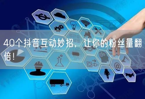 40个抖音互动妙招，让你的粉丝量翻倍！