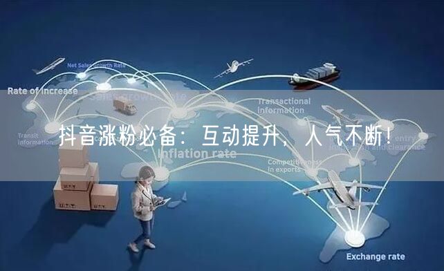 抖音涨粉必备：互动提升，人气不断！