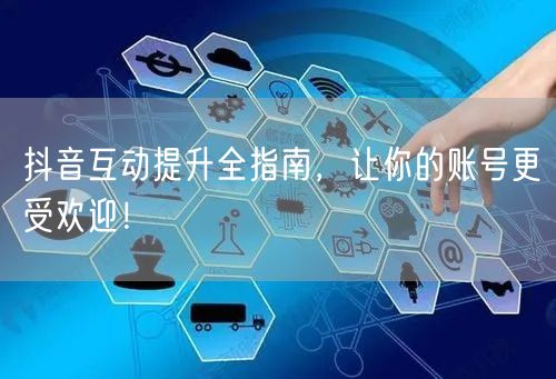 抖音互动提升全指南，让你的账号更受欢迎！