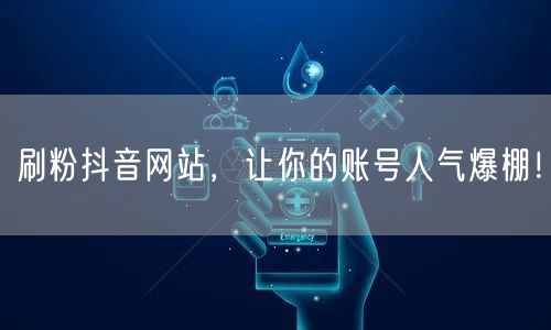刷粉抖音网站，让你的账号人气爆棚！