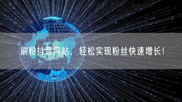 刷粉抖音网站，轻松实现粉丝快速增长！