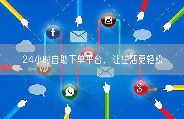 24小时自助下单平台，让生活更轻松