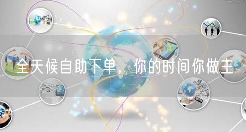 全天候自助下单，你的时间你做主