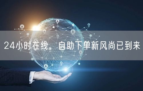 24小时在线，自助下单新风尚已到来