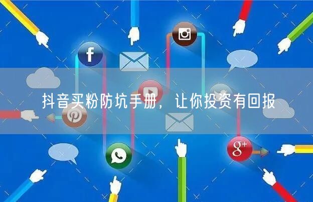 抖音买粉防坑手册，让你投资有回报