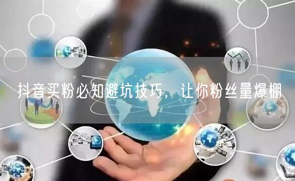 抖音买粉必知避坑技巧，让你粉丝量爆棚