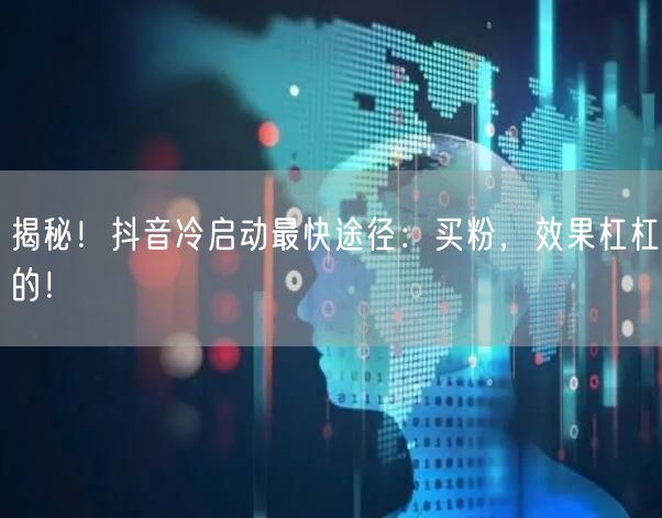 揭秘！抖音冷启动最快途径：买粉，效果杠杠的！