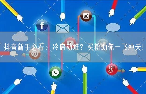 抖音新手必看：冷启动难？买粉助你一飞冲天！