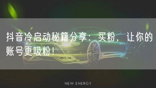 抖音冷启动秘籍分享：买粉，让你的账号更吸粉！