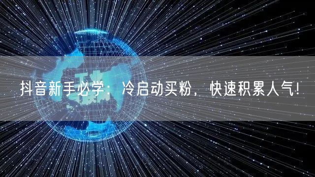 抖音新手必学：冷启动买粉，快速积累人气！
