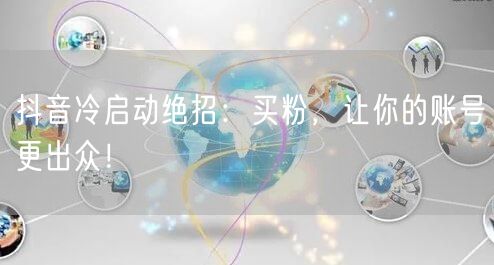 抖音冷启动绝招：买粉，让你的账号更出众！