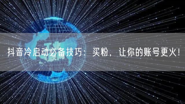 抖音冷启动必备技巧：买粉，让你的账号更火！
