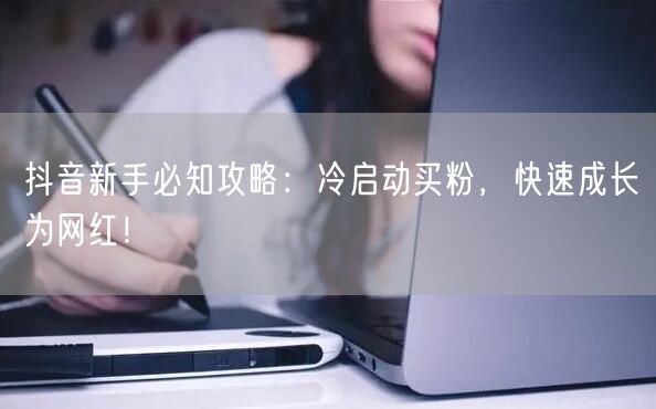 抖音新手必知攻略：冷启动买粉，快速成长为网红！