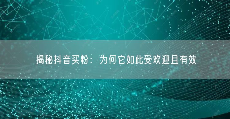 揭秘抖音买粉：为何它如此受欢迎且有效