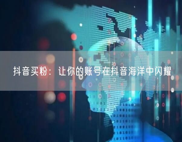 抖音买粉：让你的账号在抖音海洋中闪耀