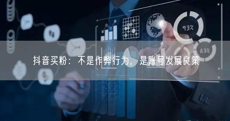 抖音买粉：不是作弊行为，是账号发展良策