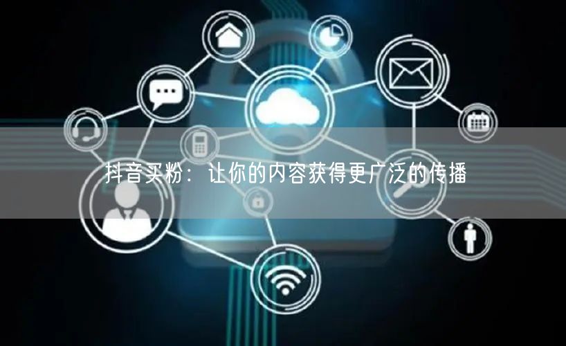 抖音买粉：让你的内容获得更广泛的传播
