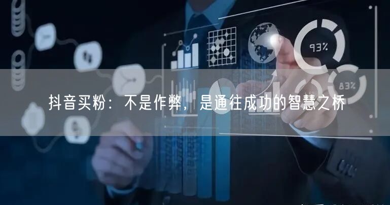 抖音买粉：不是作弊，是通往成功的智慧之桥