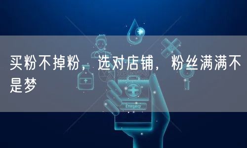买粉不掉粉，选对店铺，粉丝满满不是梦