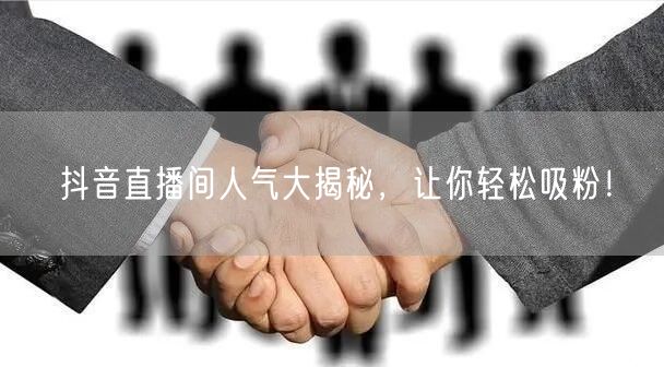 抖音直播间人气大揭秘，让你轻松吸粉！
