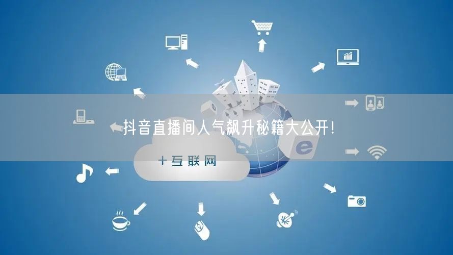 抖音直播间人气飙升秘籍大公开！