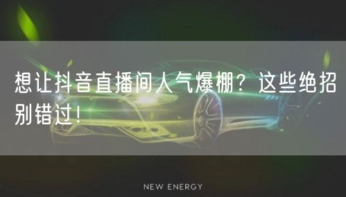 想让抖音直播间人气爆棚？这些绝招别错过！