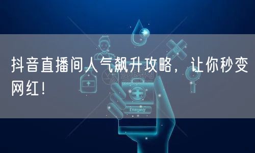 抖音直播间人气飙升攻略，让你秒变网红！