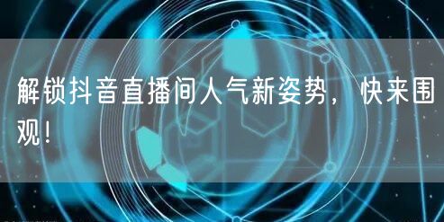 解锁抖音直播间人气新姿势，快来围观！