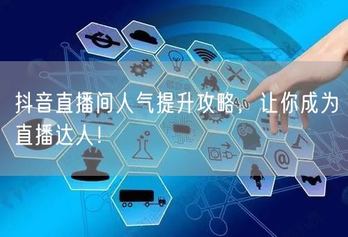 抖音直播间人气提升攻略，让你成为直播达人！