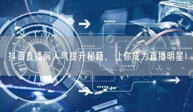 抖音直播间人气提升秘籍，让你成为直播明星！