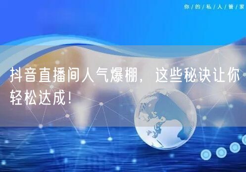抖音直播间人气爆棚，这些秘诀让你轻松达成！