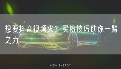 想要抖音视频火？买粉技巧助你一臂之力