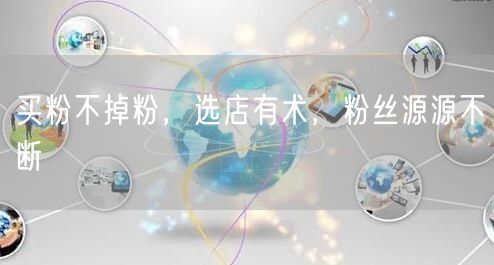 买粉不掉粉，选店有术，粉丝源源不断