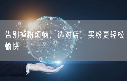 告别掉粉烦恼，选对店，买粉更轻松愉快
