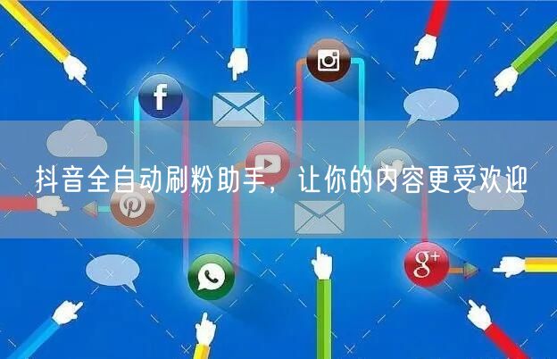 抖音全自动刷粉助手，让你的内容更受欢迎