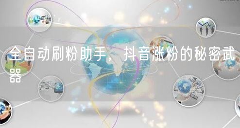 全自动刷粉助手，抖音涨粉的秘密武器
