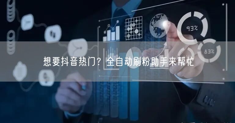 想要抖音热门？全自动刷粉助手来帮忙