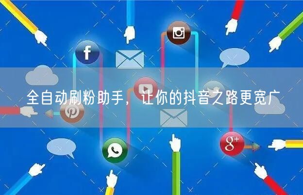 全自动刷粉助手，让你的抖音之路更宽广